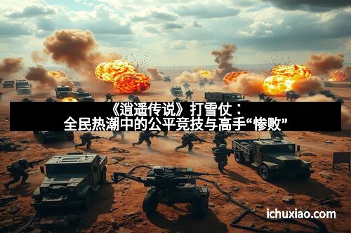 《逍遥传说》打雪仗：全民热潮中的公平竞技与高手“惨败”